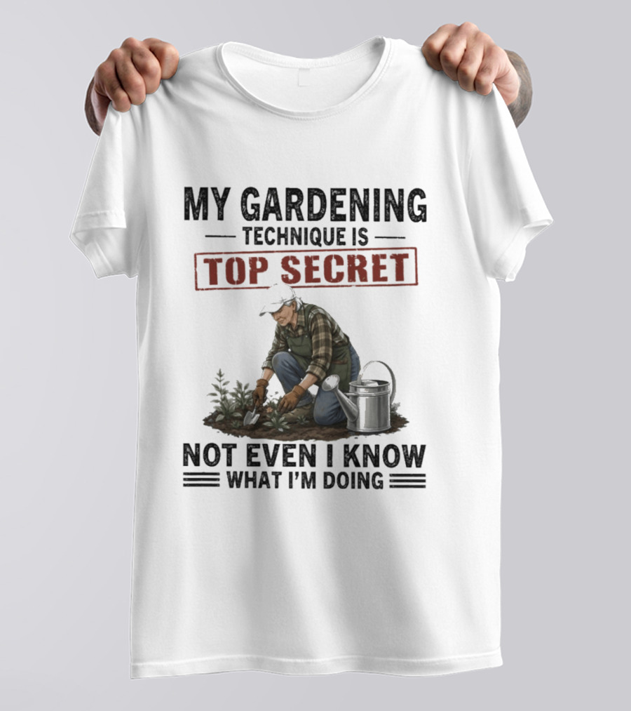 My Gardening Technique Is Top Secret Not Even I Know What I'm Doing T-Shirt