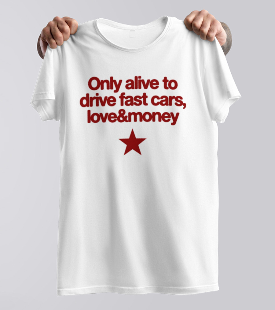 Only Alive To Drive Fast Cars Love And Money Star T-Shirt