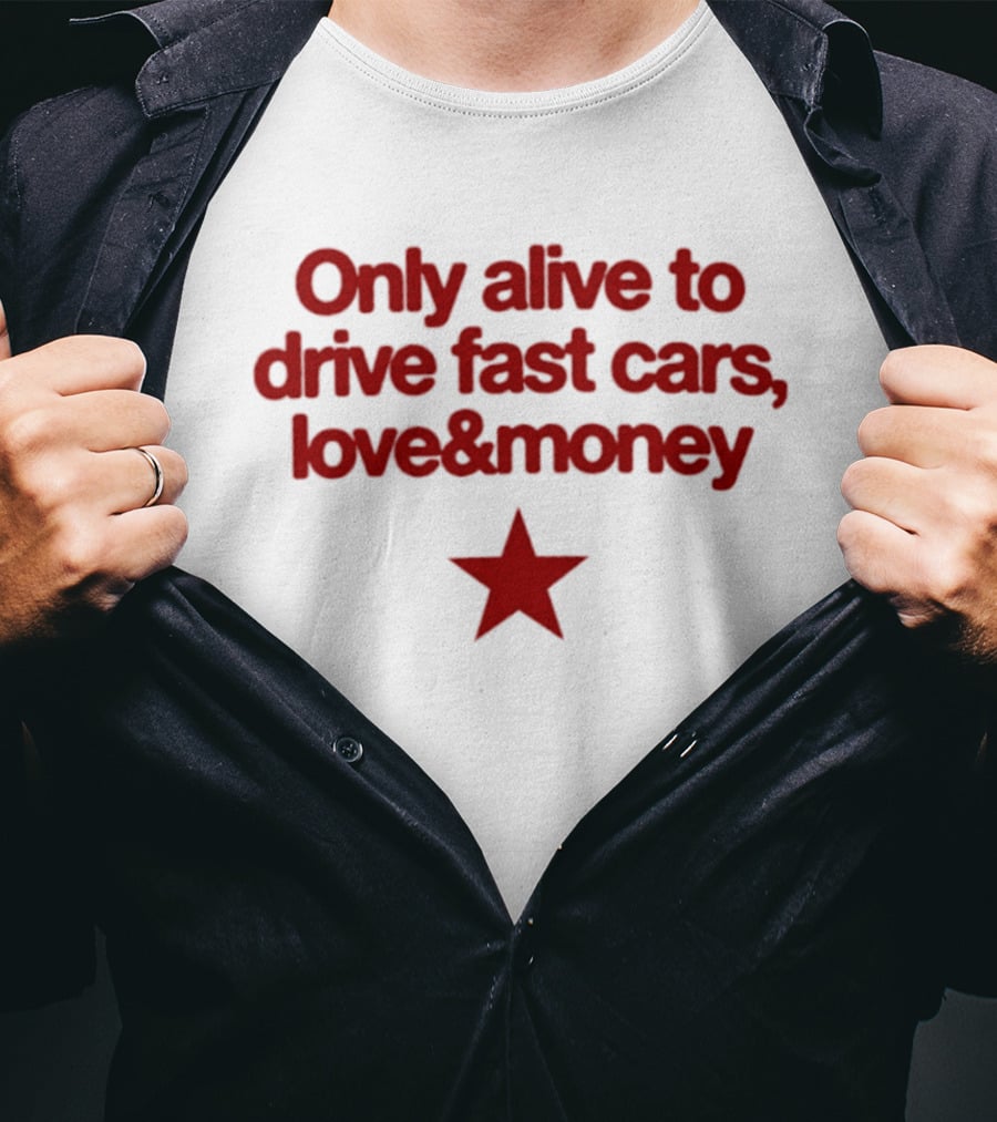 Only Alive To Drive Fast Cars Love And Money Star T-Shirt