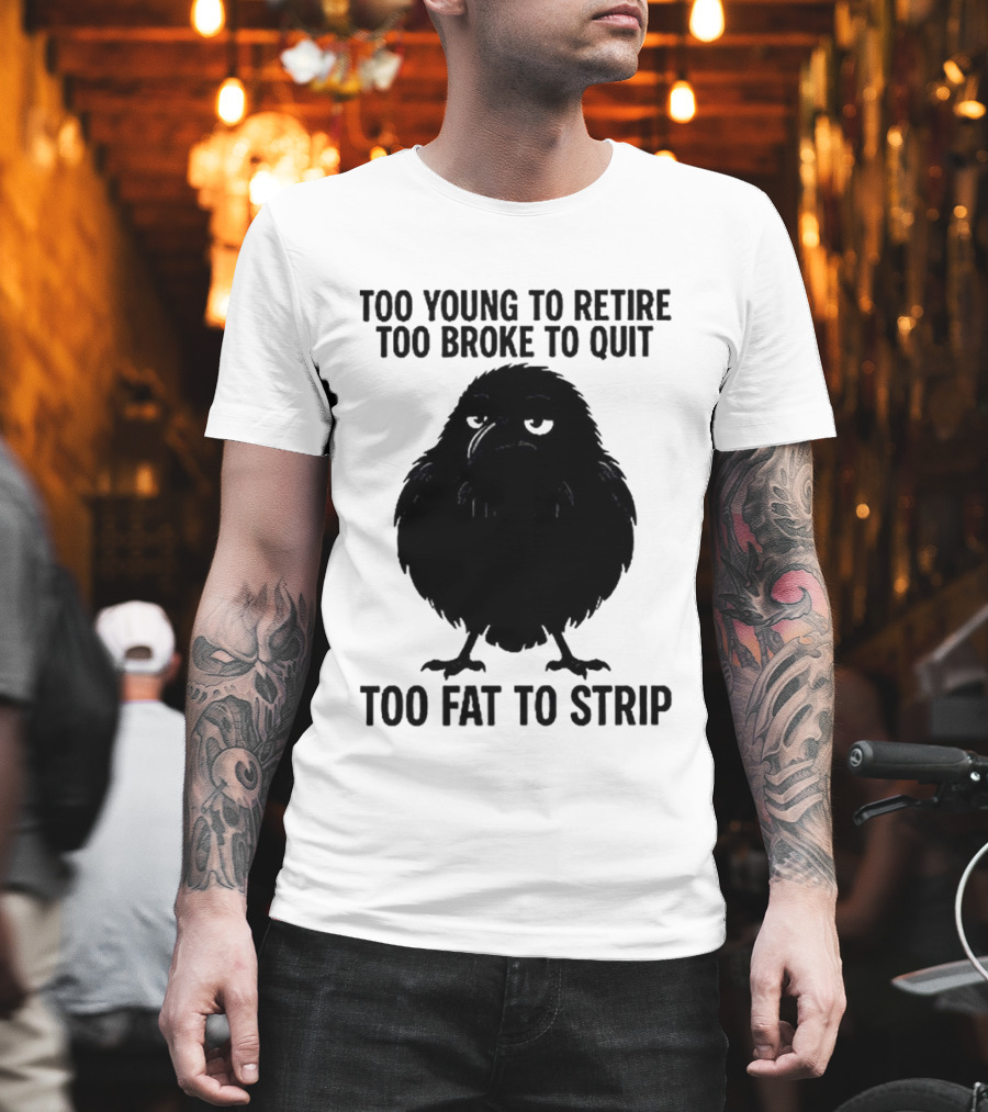 Too Young To Retire Too Broke To Quit Too Fat To Strip Crow T-Shirt