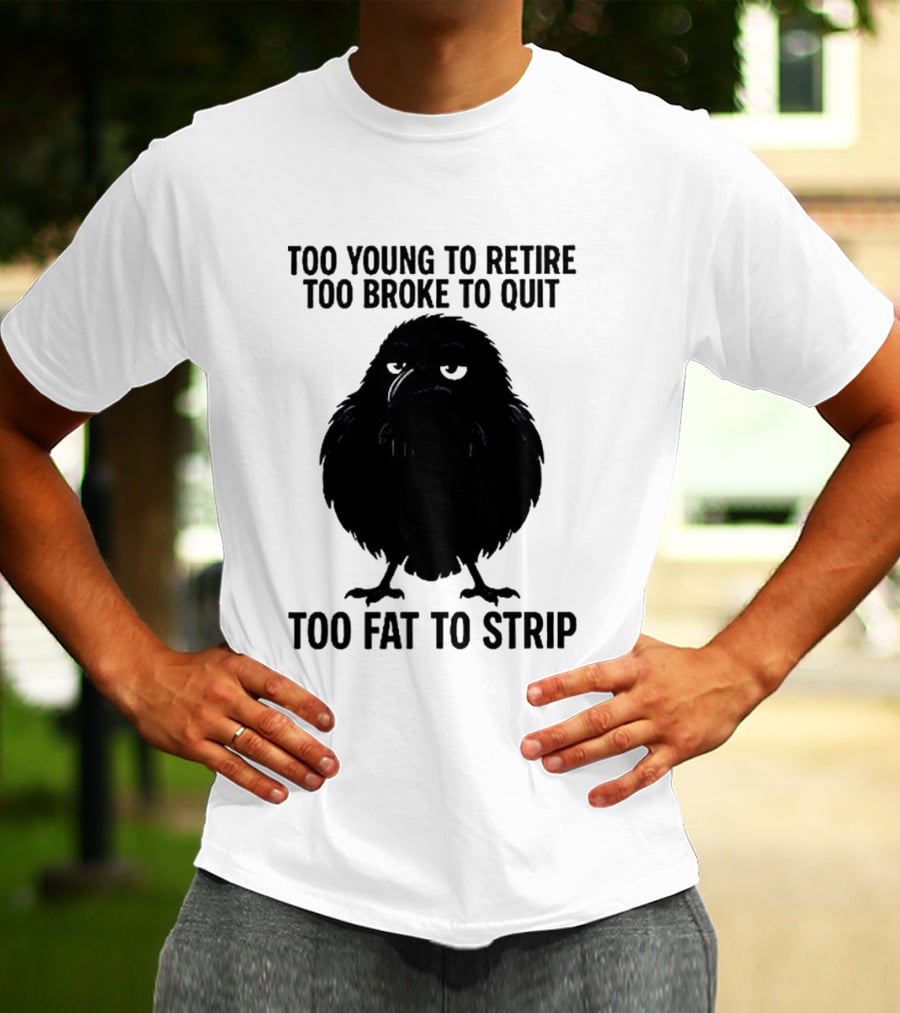 Too Young To Retire Too Broke To Quit Too Fat To Strip Crow T-Shirt