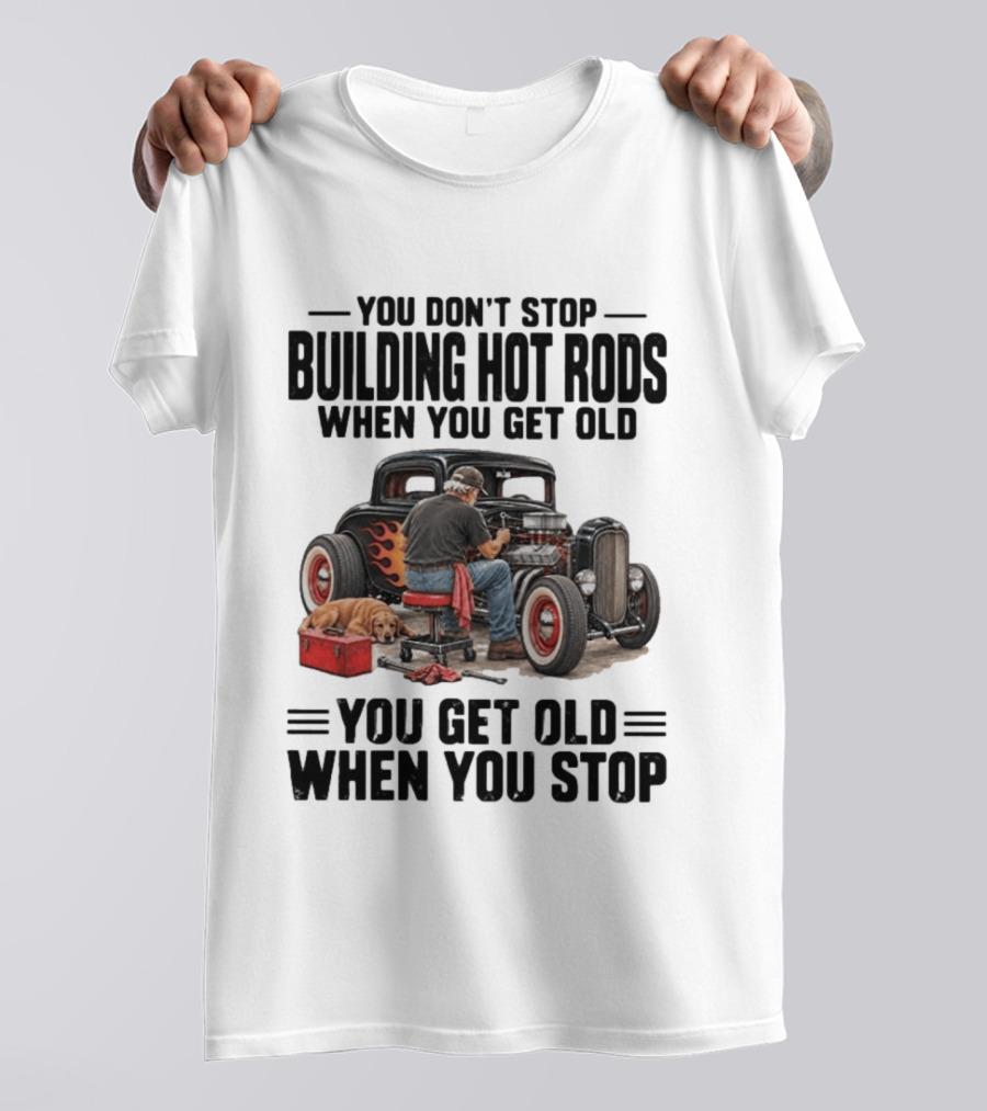 You Don't Stop Building Hot Rods When You Get Old Vintage Car T-Shirt