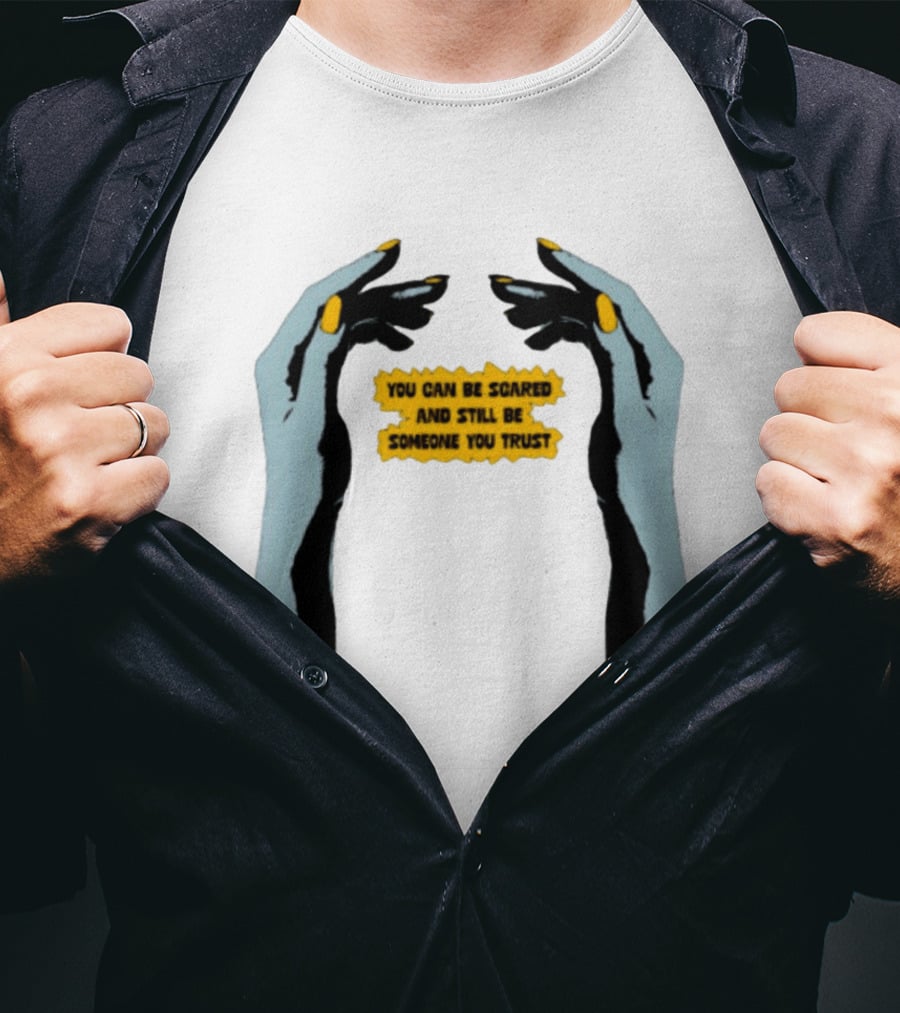 Hands You Can Be Scared And Still Be Someone You Trust T-Shirt