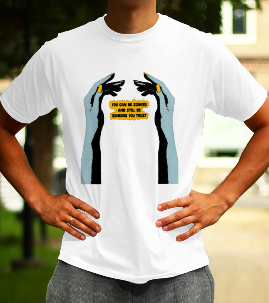 Hands You Can Be Scared And Still Be Someone You Trust T-Shirt