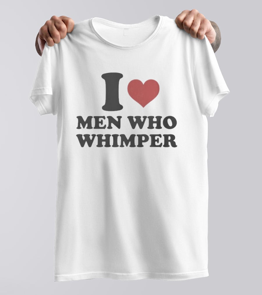 I Heart Men Who Whimper Meme Humor Trend T-Shirt