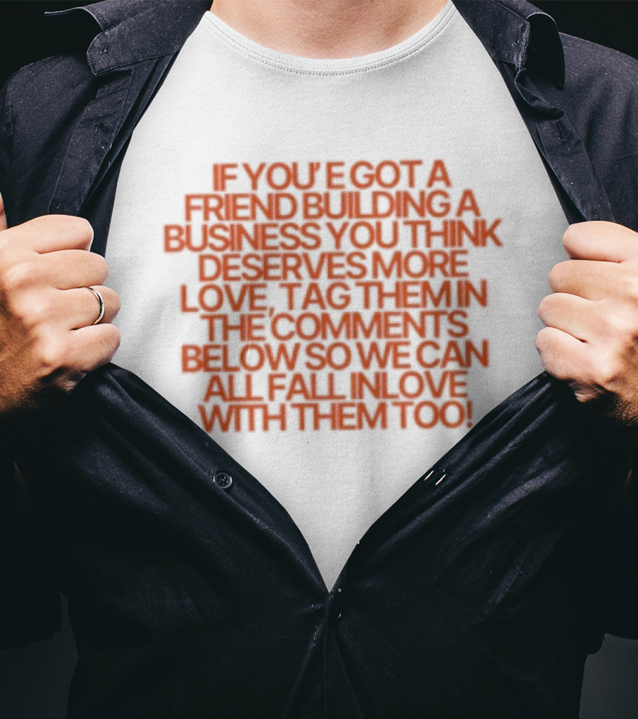 If You've Got A Friend Building A Business You Think Deserves More Love Tag Them In The Comments Below So We Can All Fall In Love With Them Too T-Shirt