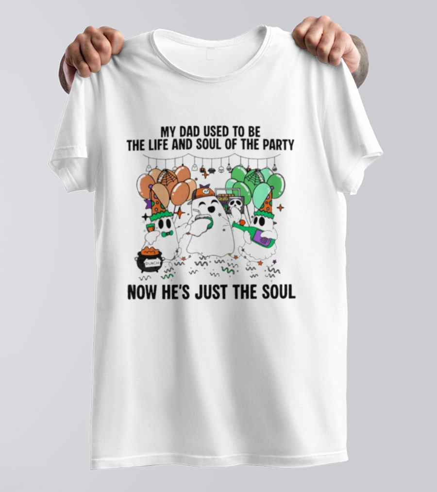 My Dad Used To Be The Life And Soul Of The Party Halloween Ghost Theme Now He's Just The Soul T-Shirt