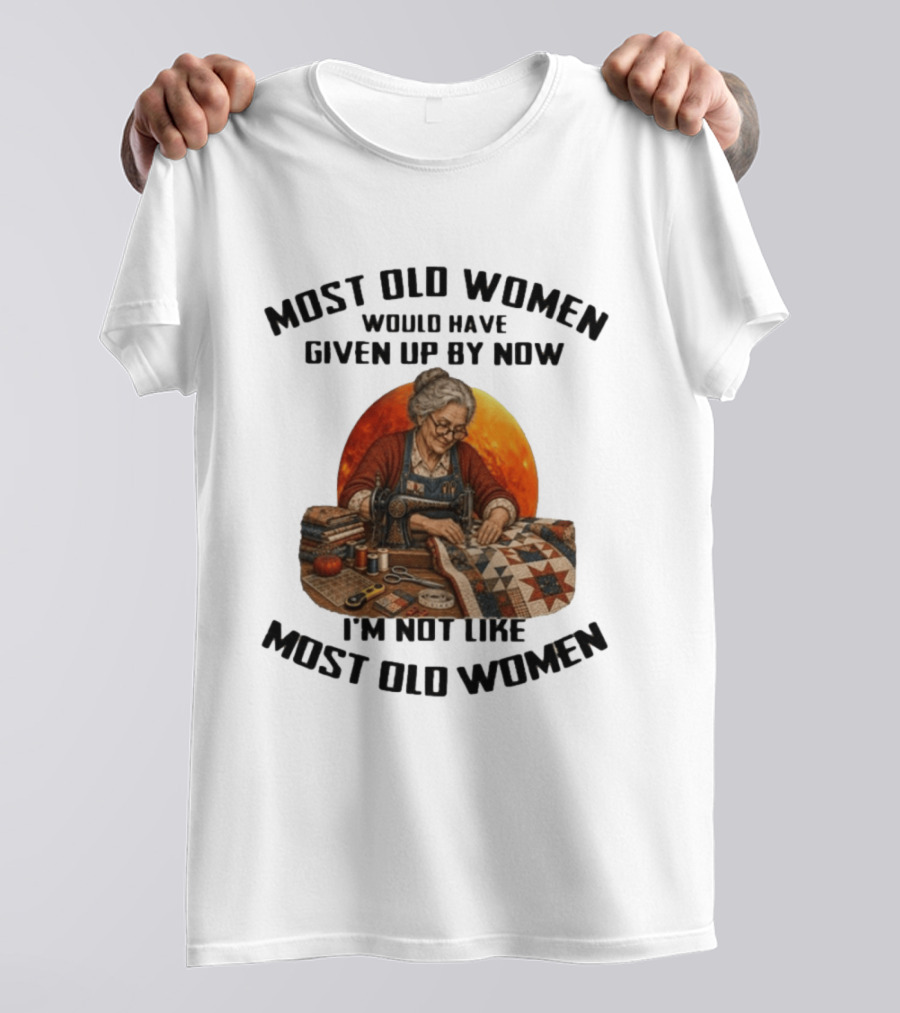 Most Old Women Would Have Given Up By Now I'm Not Like Most Old Women Quilting T-Shirt