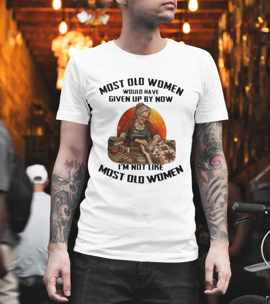 Most Old Women Would Have Given Up By Now I'm Not Like Most Old Women Quilting T-Shirt