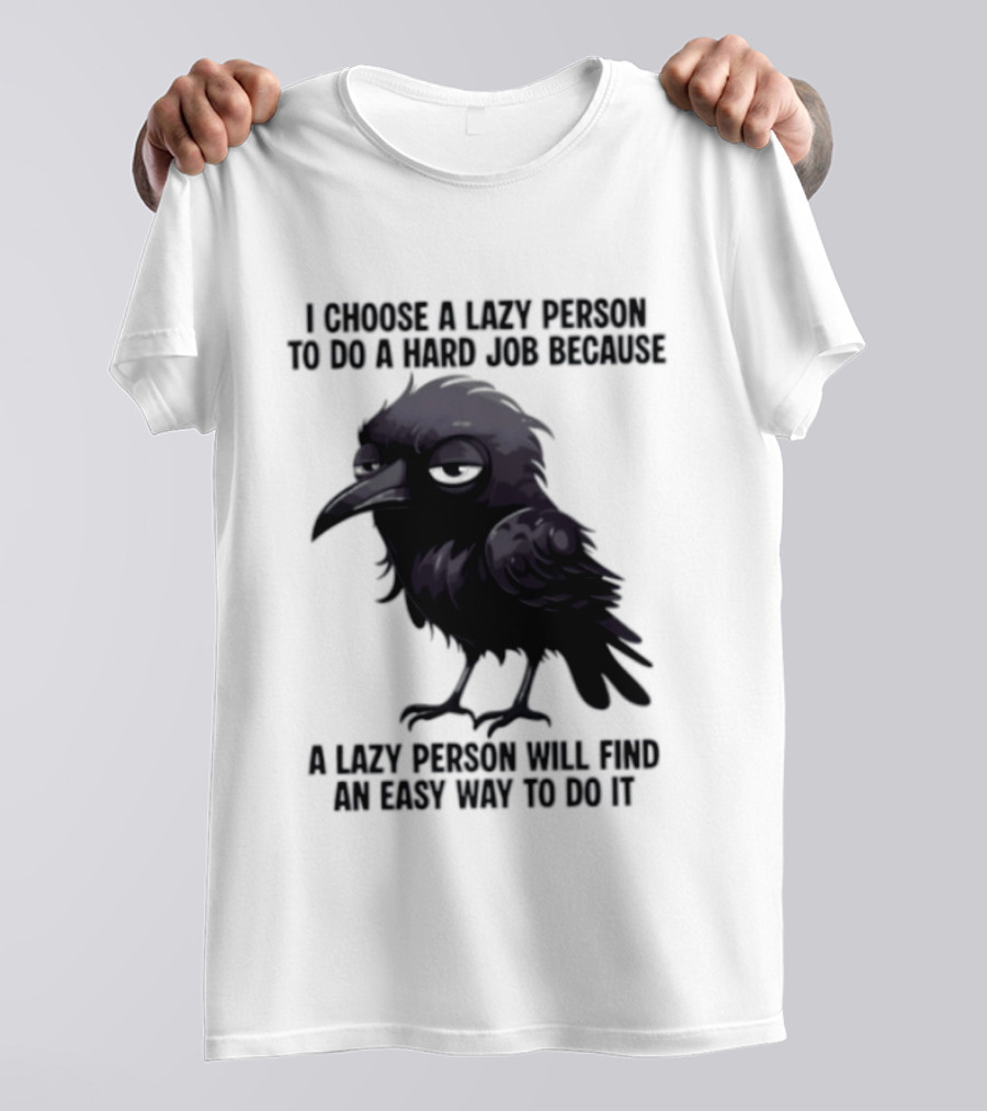 Raven I Choose A Lazy Person To Do A Hard Job Because A Lazy Person Will Find An Easy Way To Do It T-Shirt