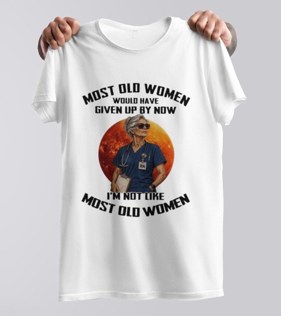 Most Old Women Would Have Given Up By Now I'm Not Like Most Old Women RN T-Shirt