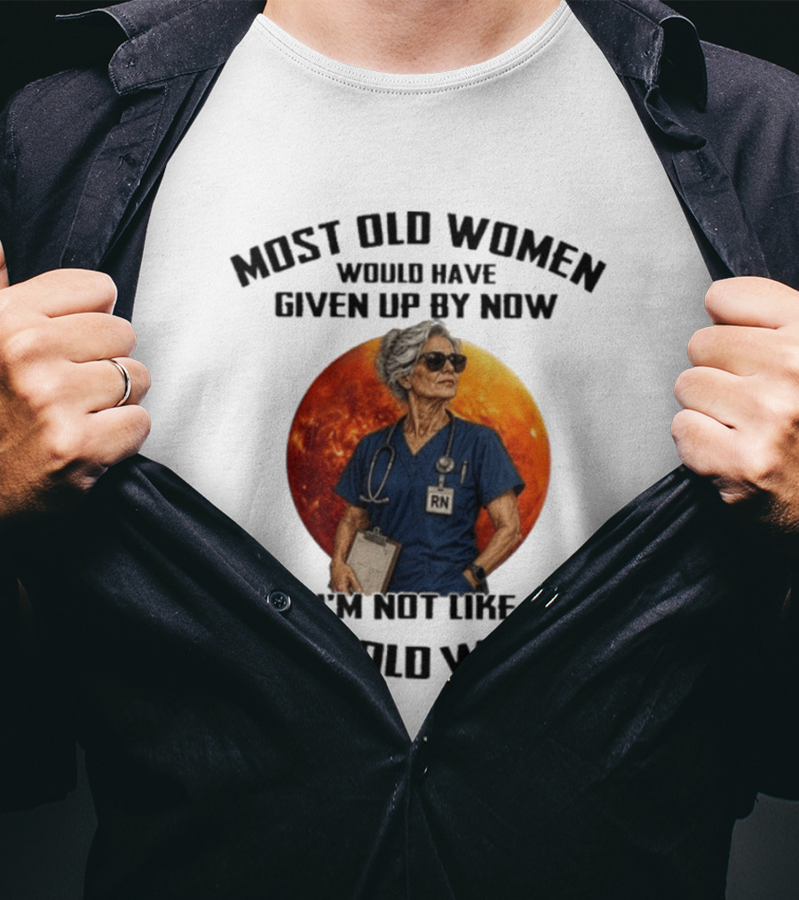 Most Old Women Would Have Given Up By Now I'm Not Like Most Old Women RN T-Shirt