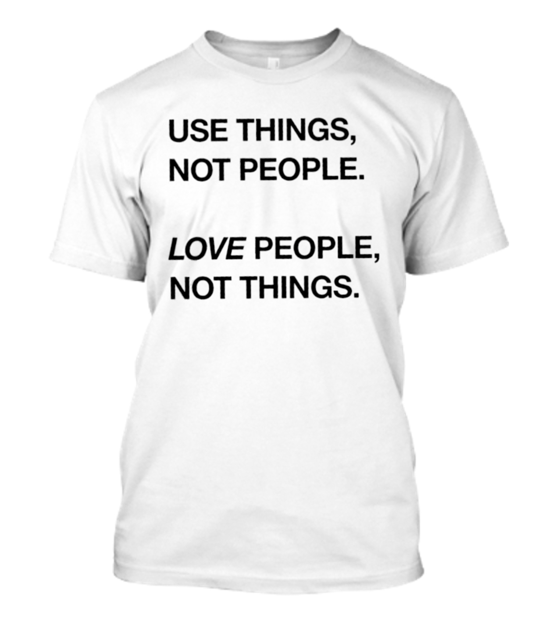 Use Things Not People Love People Not Things T-Shirt