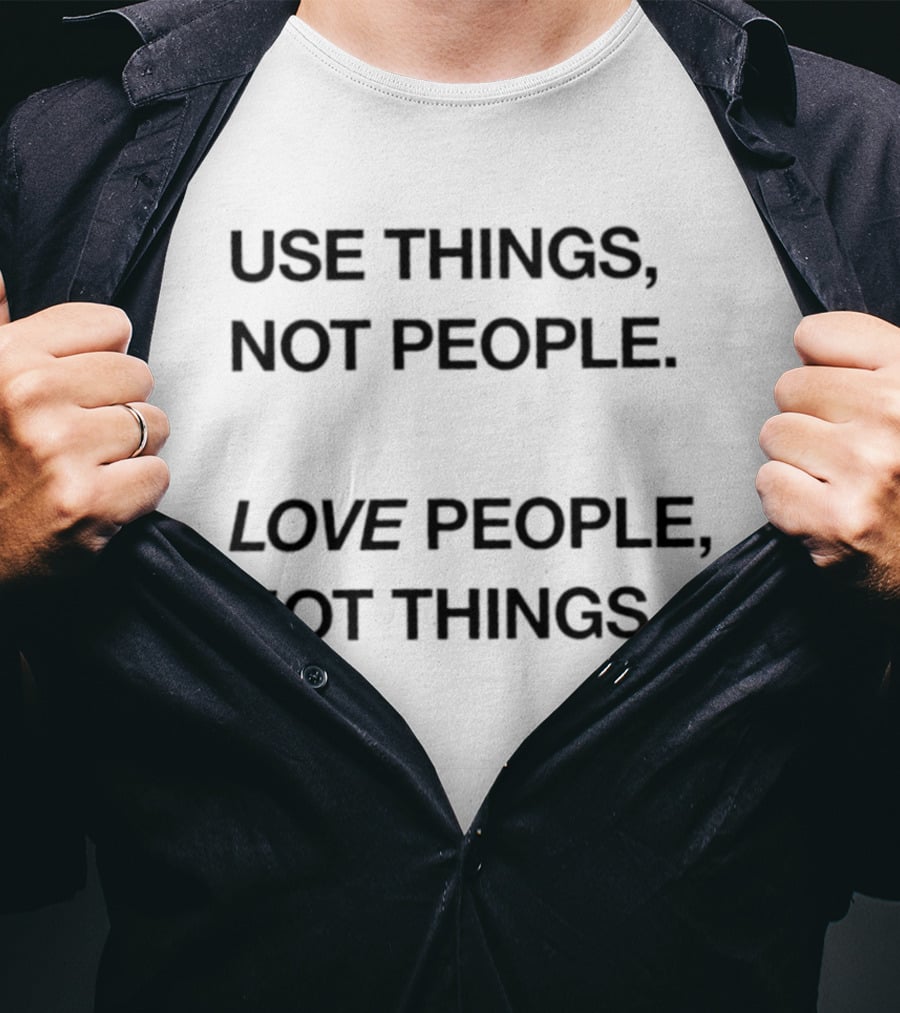 Use Things Not People Love People Not Things T-Shirt