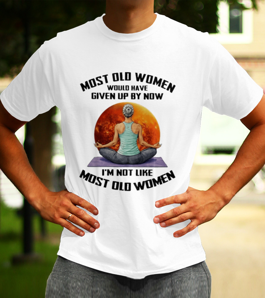 Most Old Women Would Have Given Up By Now I'm Not Like Most Old Women Yoga Woman With Moon T-Shirt