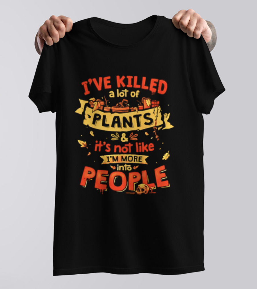 I've Killed A Lot Of Plants It's Not Like I'm Into People T-Shirt