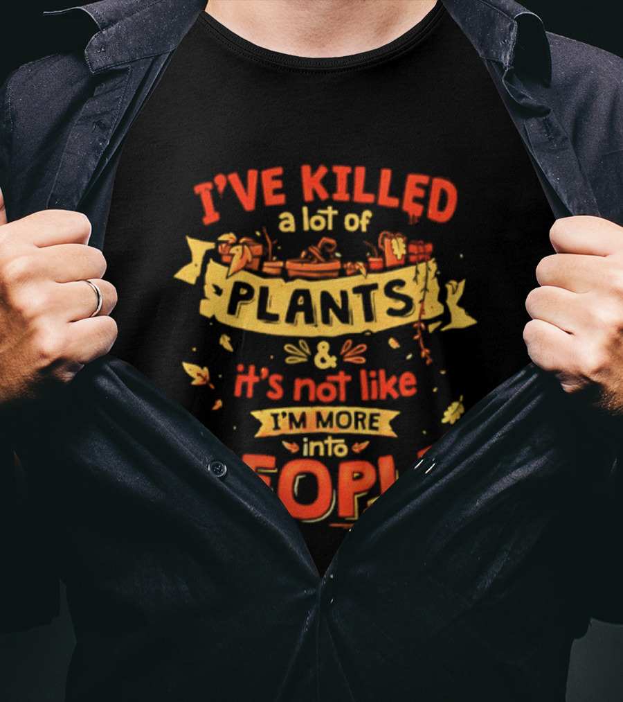 I've Killed A Lot Of Plants It's Not Like I'm Into People T-Shirt