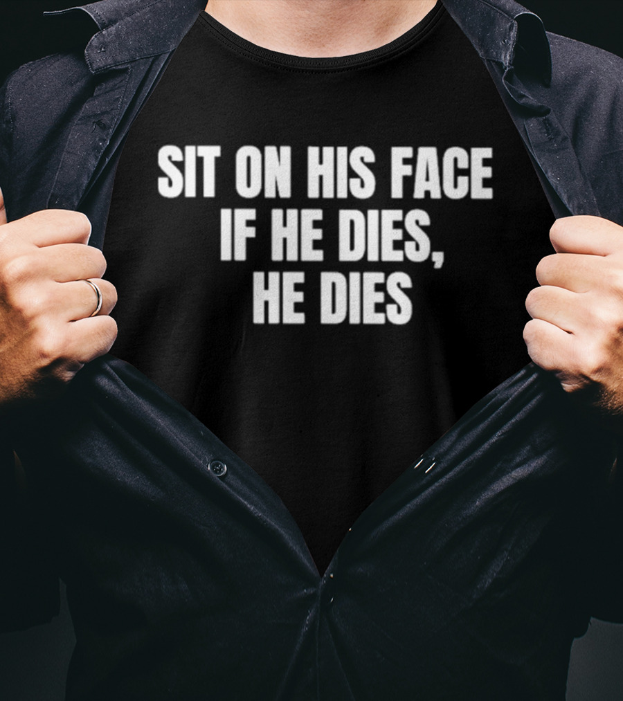 Sit On His Face If He Dies He Dies T-Shirt