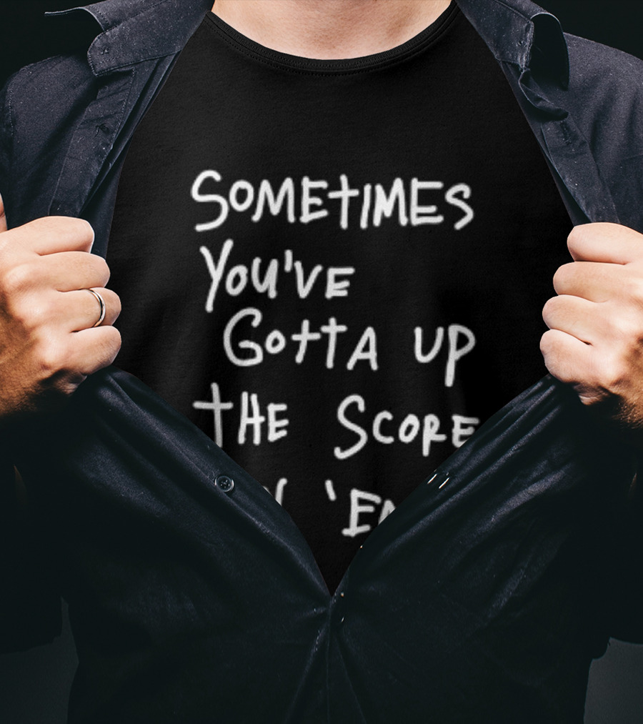 Sometimes You've Gotta Up The Score On Em T-Shirt