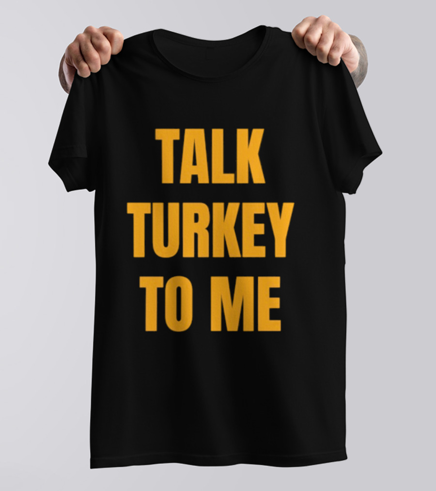Talk Turkey To Me Thanksgiving Humor Phrase T-Shirt