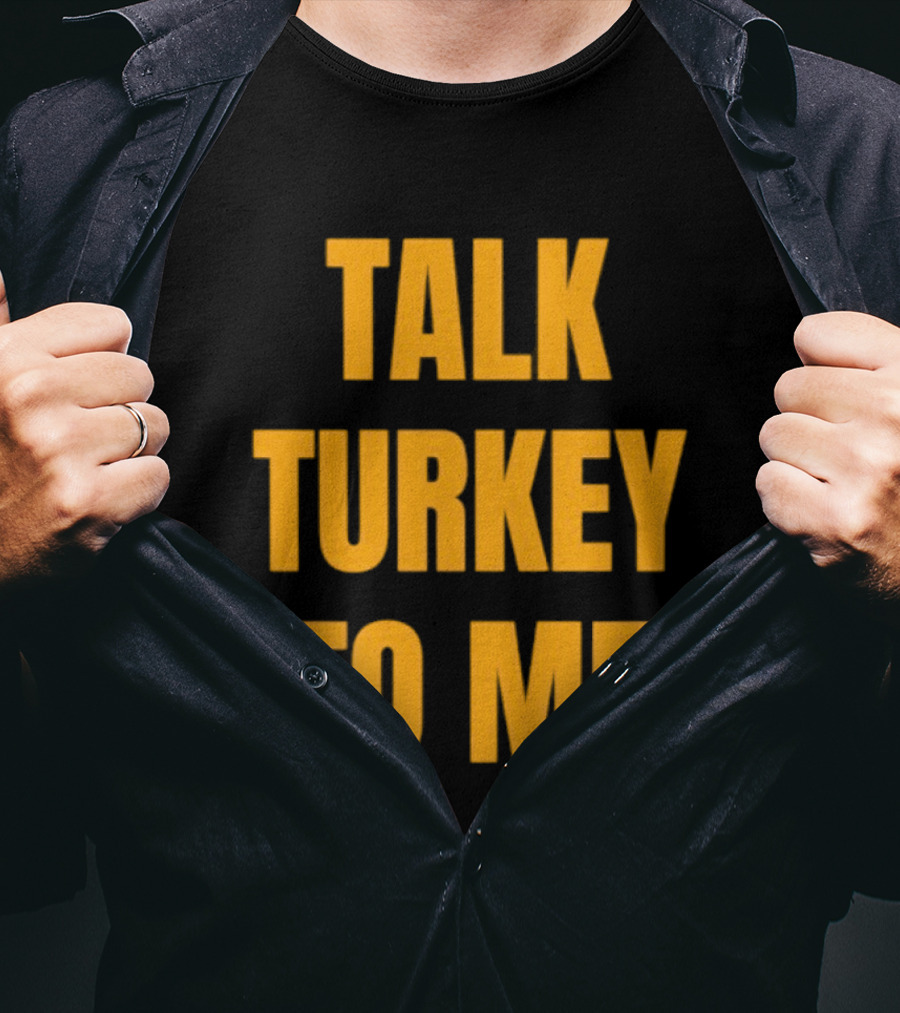 Talk Turkey To Me Thanksgiving Humor Phrase T-Shirt