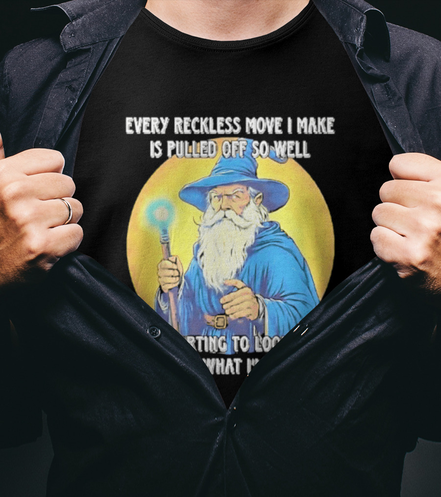 Every Reckless Move I Make Is Pulled Off So Well Wizard It's Starting To Look Like I Know What I'm Doing T-Shirt