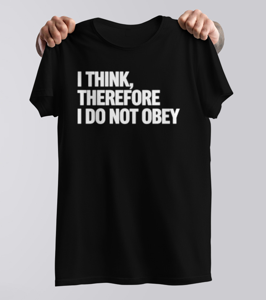 I Think Therefore I Do Not Obey T-Shirt