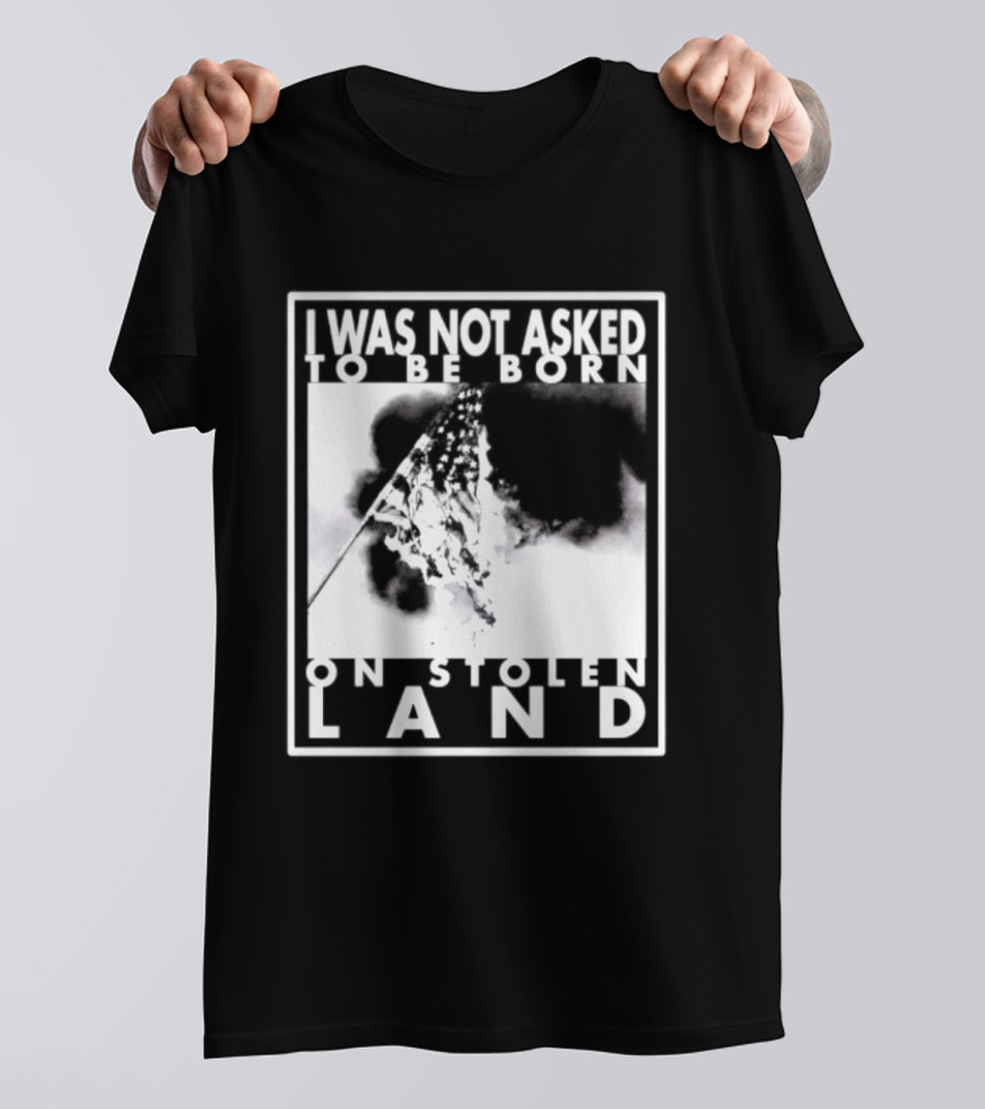 I Was Not Asked To Be Born On Stolen Land T-Shirt