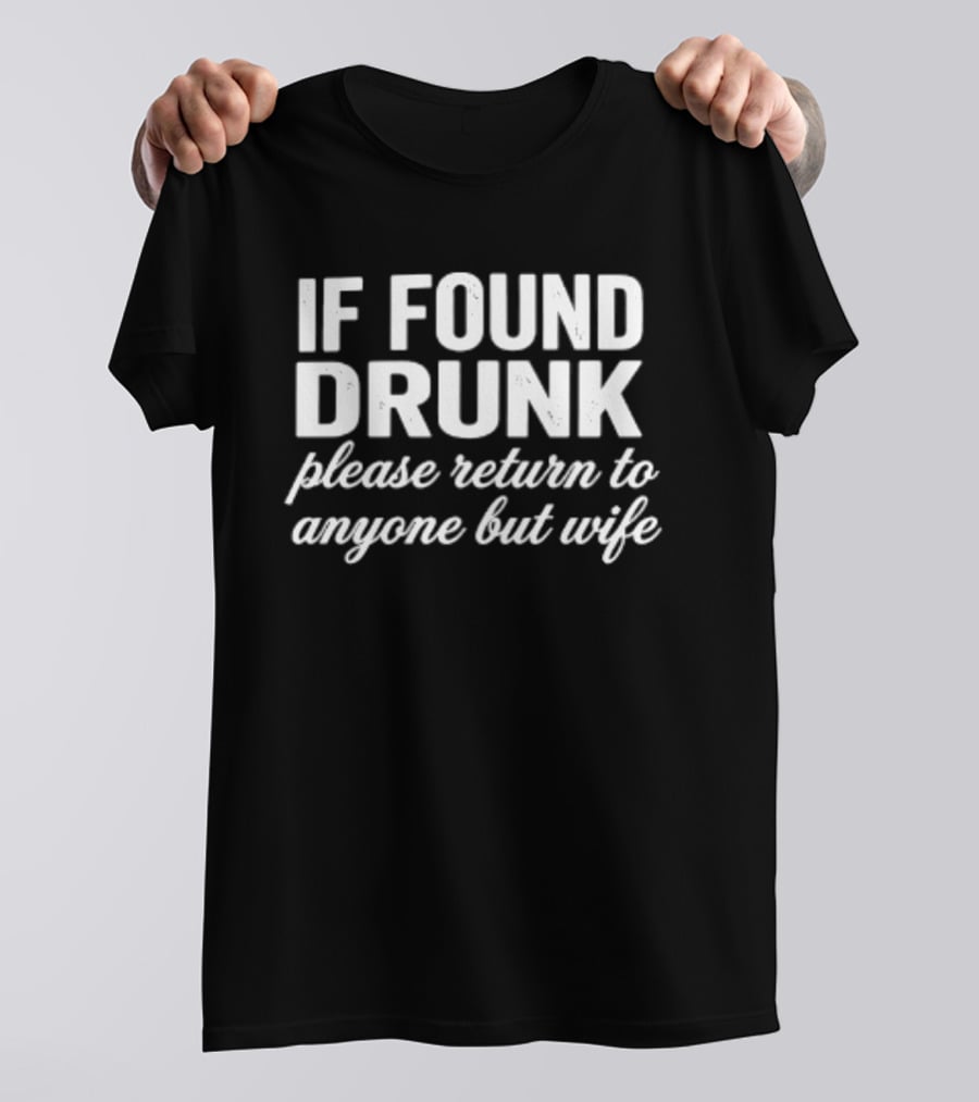 If Found Drunk Please Return To Anyone But Wife Humorous Drinking T-Shirt