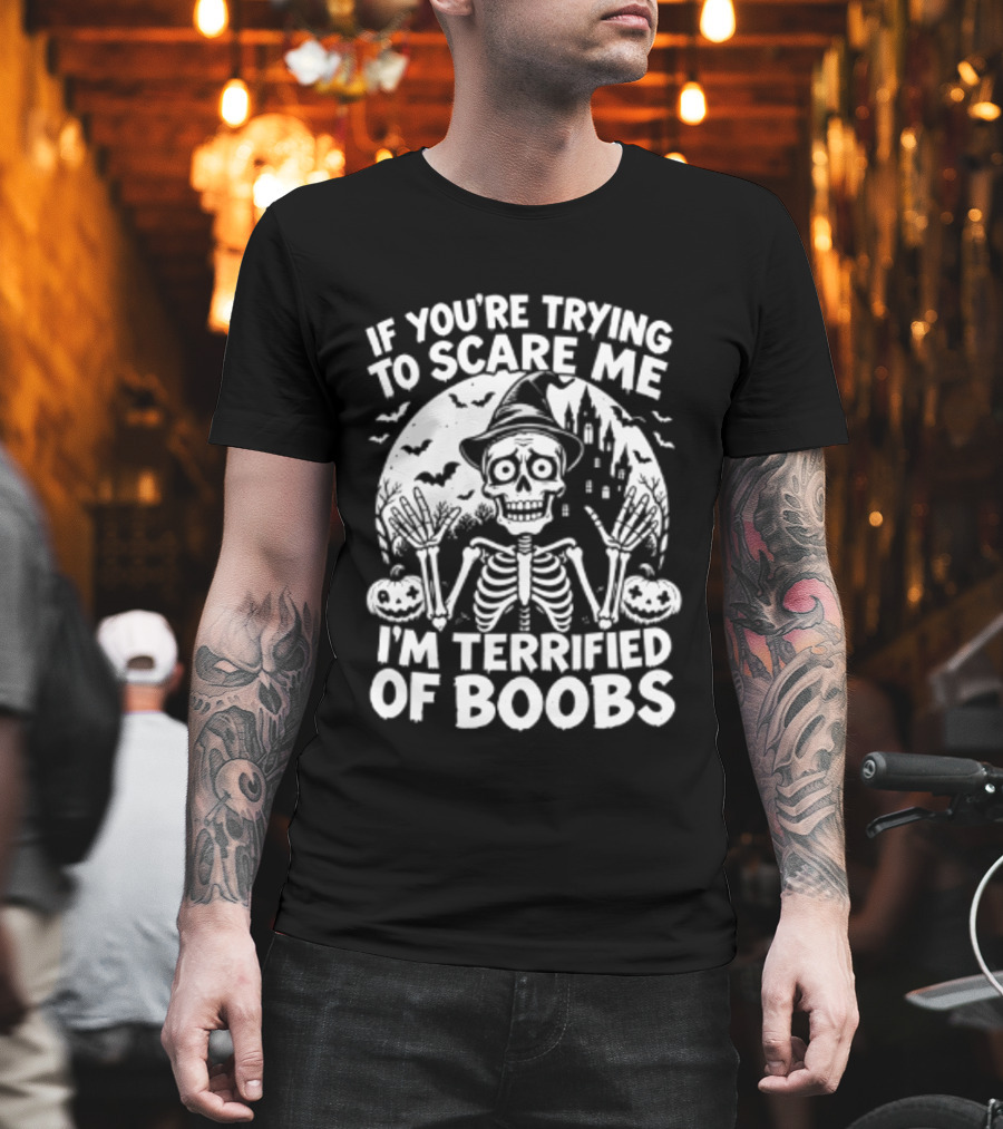 If You're Trying To Scare Me I'm Terrified Of Boobs Skeleton Halloween T-Shirt