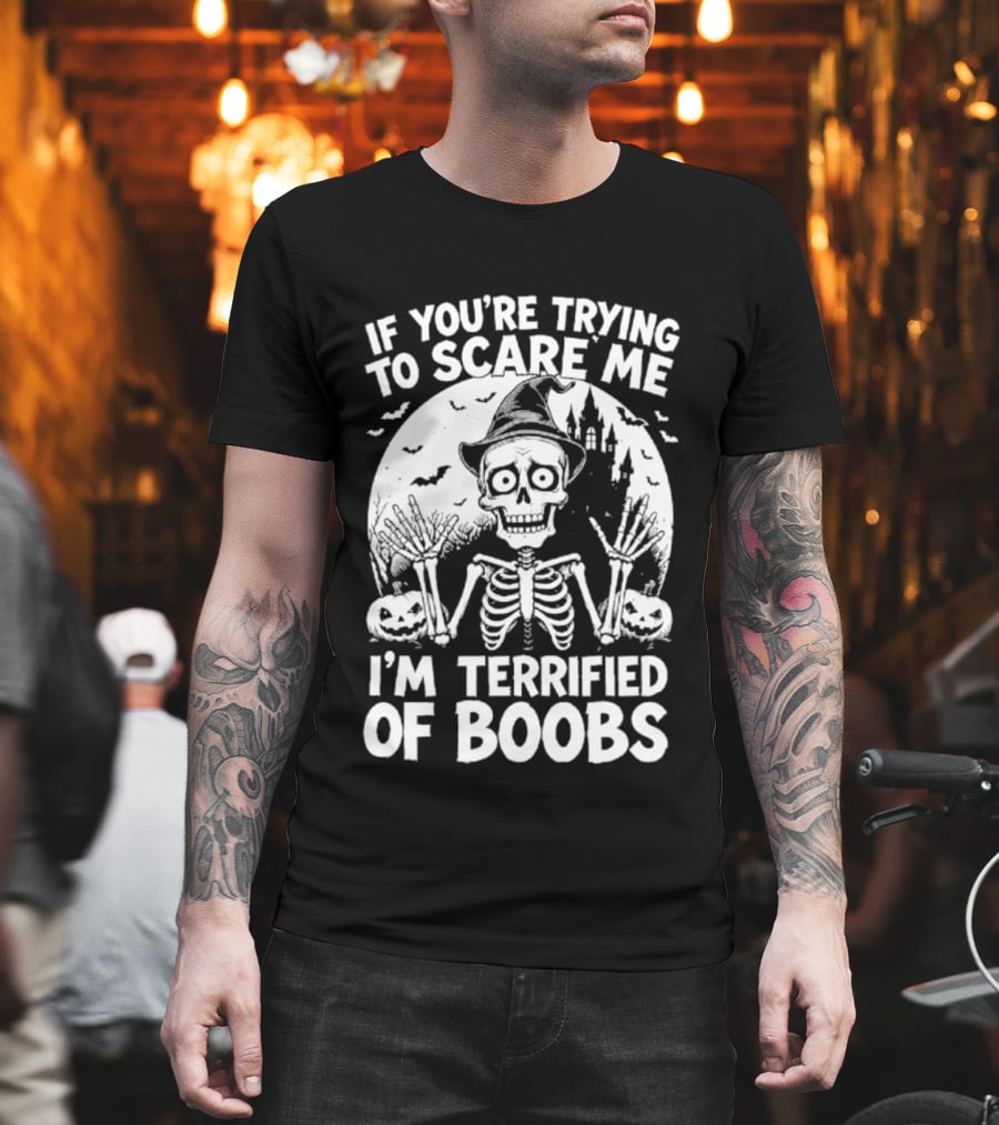 If You're Trying To Scare Me I'm Terrified Of Boobs Skeleton Halloween Humor T-Shirt