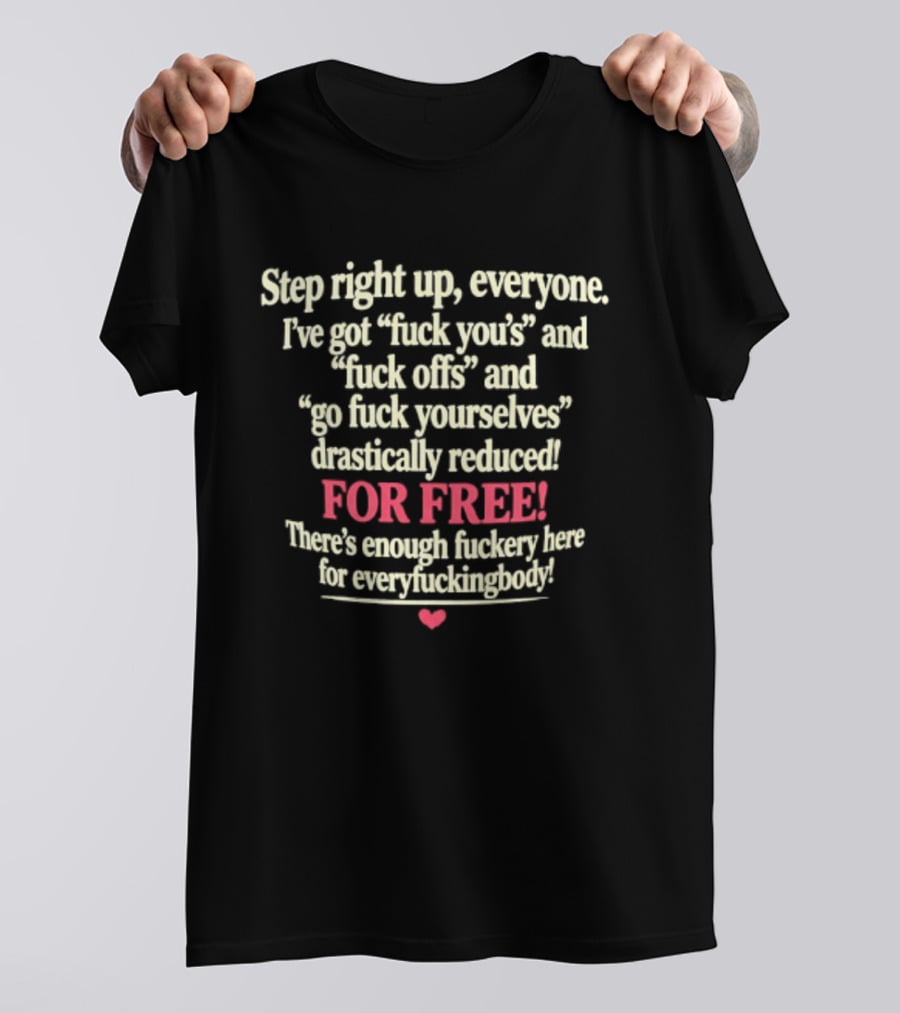 Step Right Up Everyone Free Drastically Reduced Go Fuck Yourselves Enough Fuckery For Everyfuckingbody T-Shirt