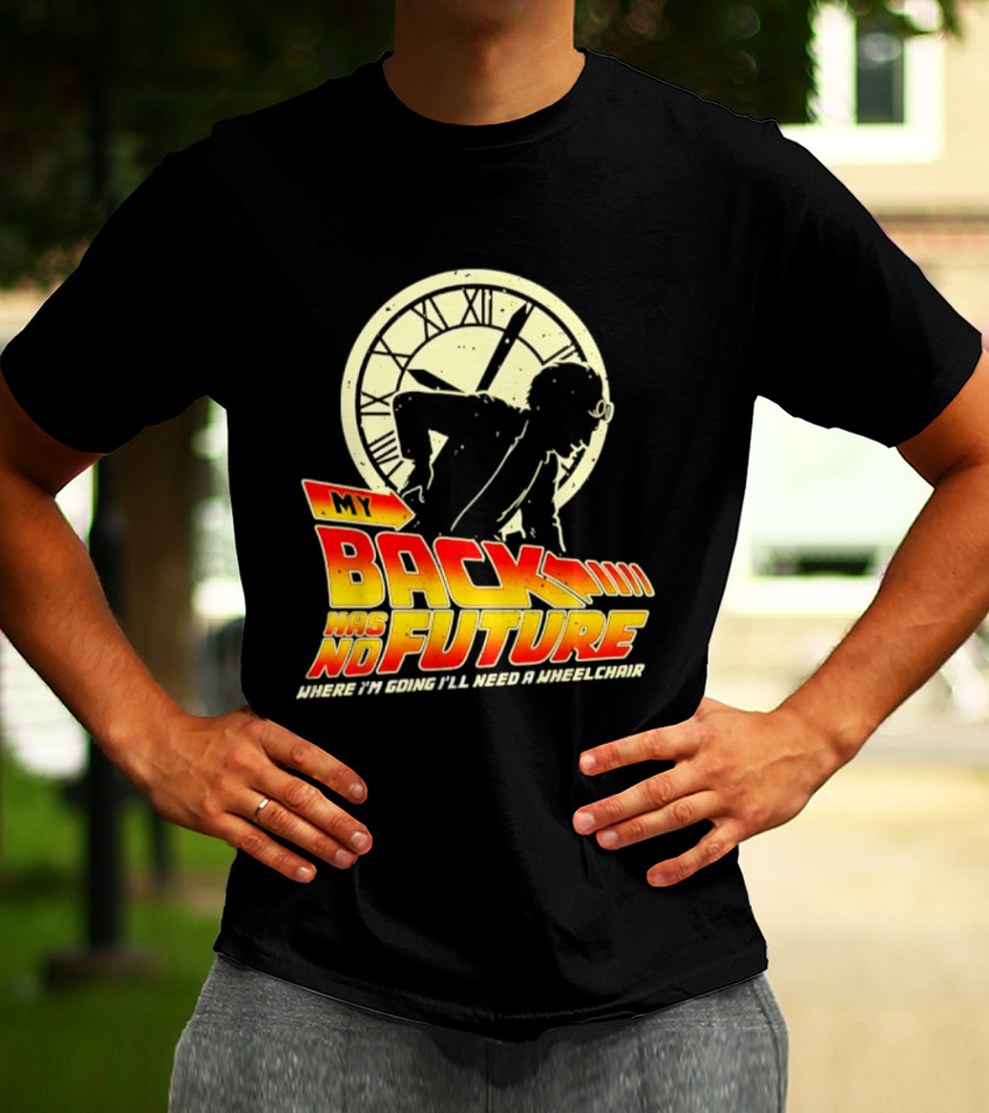 My Back Has No Future Where I'm Going I'll Need A Wheelchair Time Travel T-Shirt