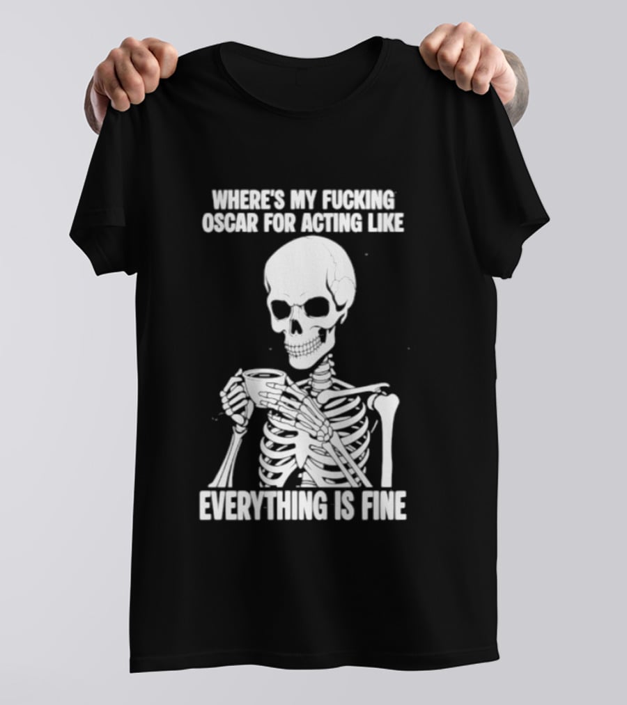 Where's My Fucking Oscar For Acting Like Everything Is Fine Skeleton T-Shirt
