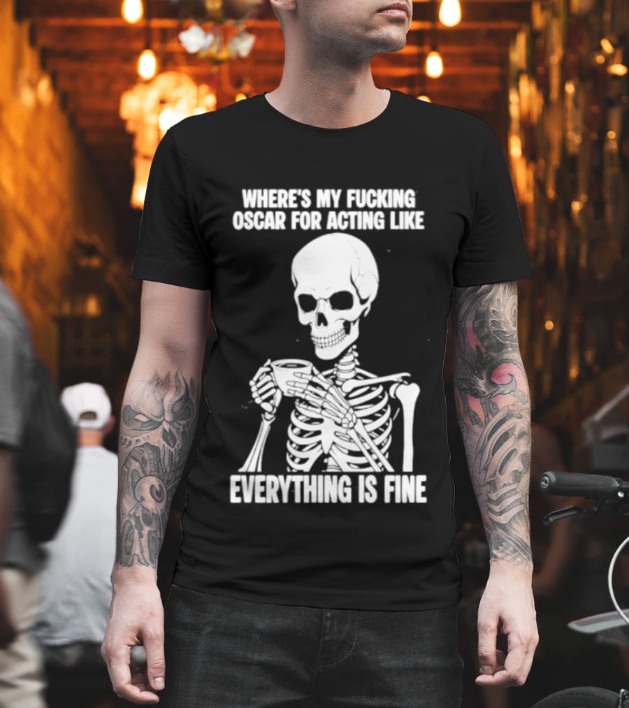 Where's My Fucking Oscar For Acting Like Everything Is Fine Skeleton T-Shirt
