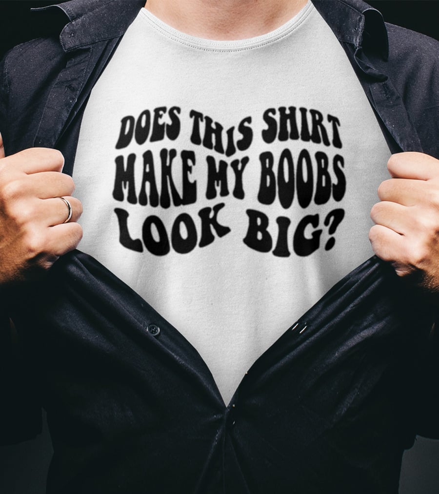 Does This Make My Boobs Look Big T-Shirt