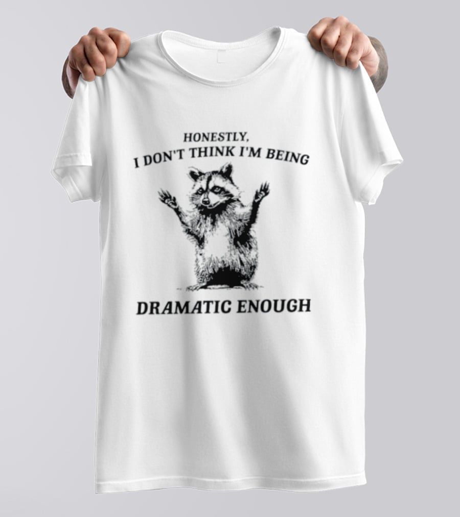 Honestly I Don't Think I'm Being Dramatic Enough Raccoon T-Shirt