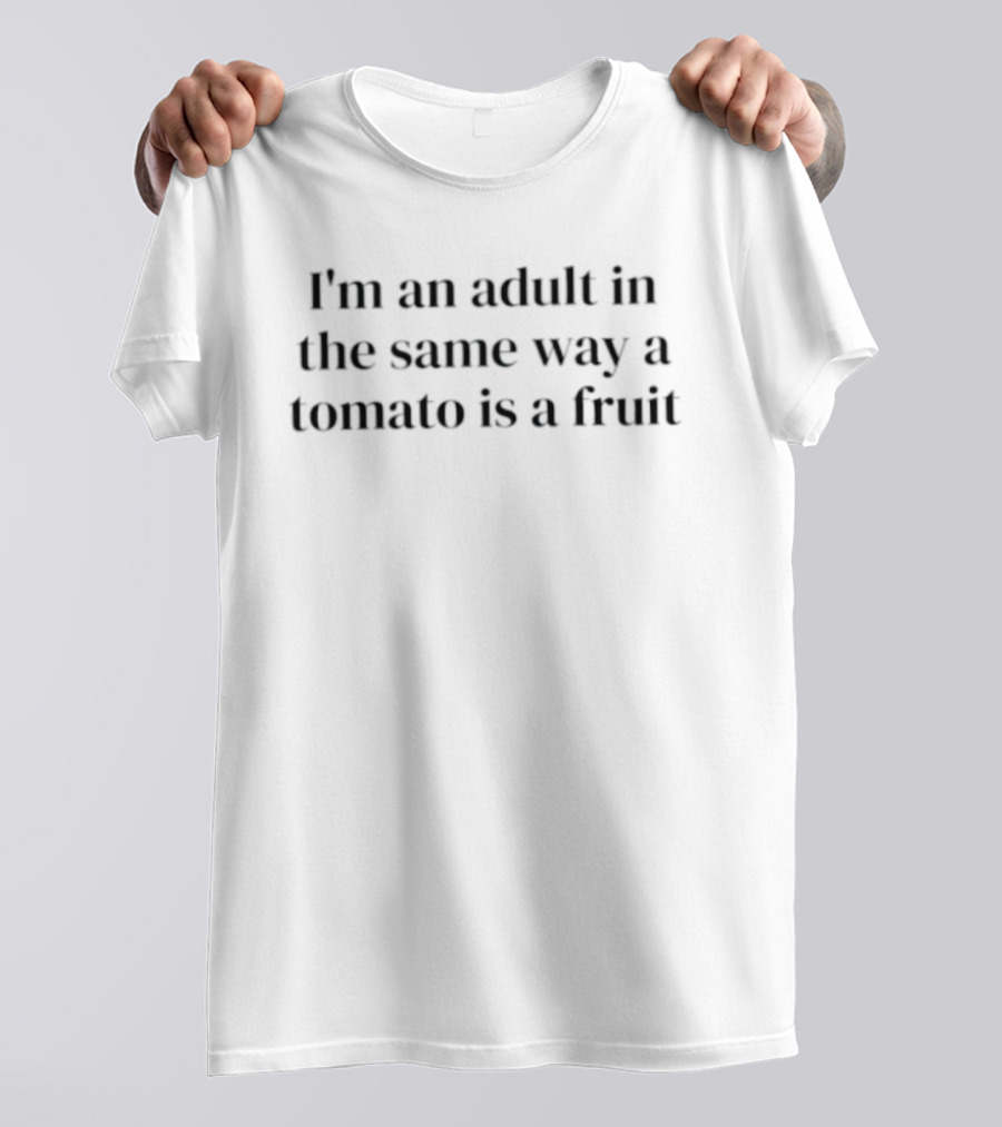 I'm An Adult In The Same Way A Tomato Is A Fruit Adulting Humor T-Shirt