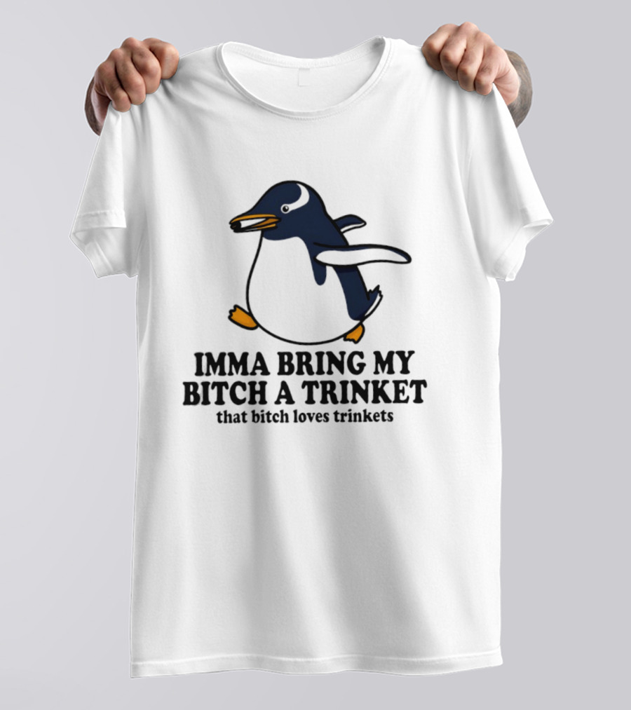 Imma Bring My Bitch A Trinket Penguin That Bitch Loves Trinkets T-Shirt