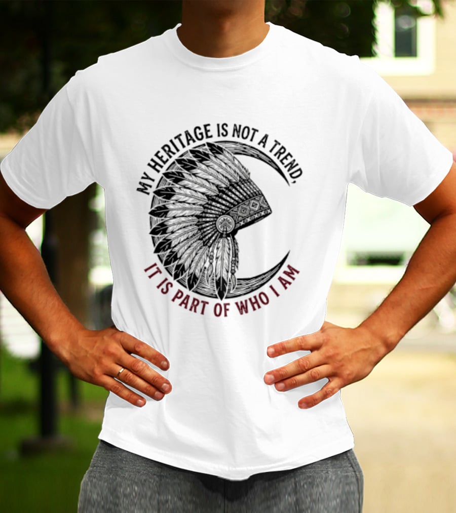 My Heritage Is Not A Trend It Is Part Of Who I Am T-Shirt