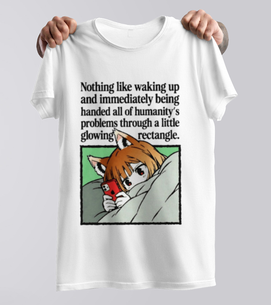 Nothing Like Waking Up And Immediately Being Handed All Of Humanity's Problems Through A Little Glowing Rectangle T-Shirt