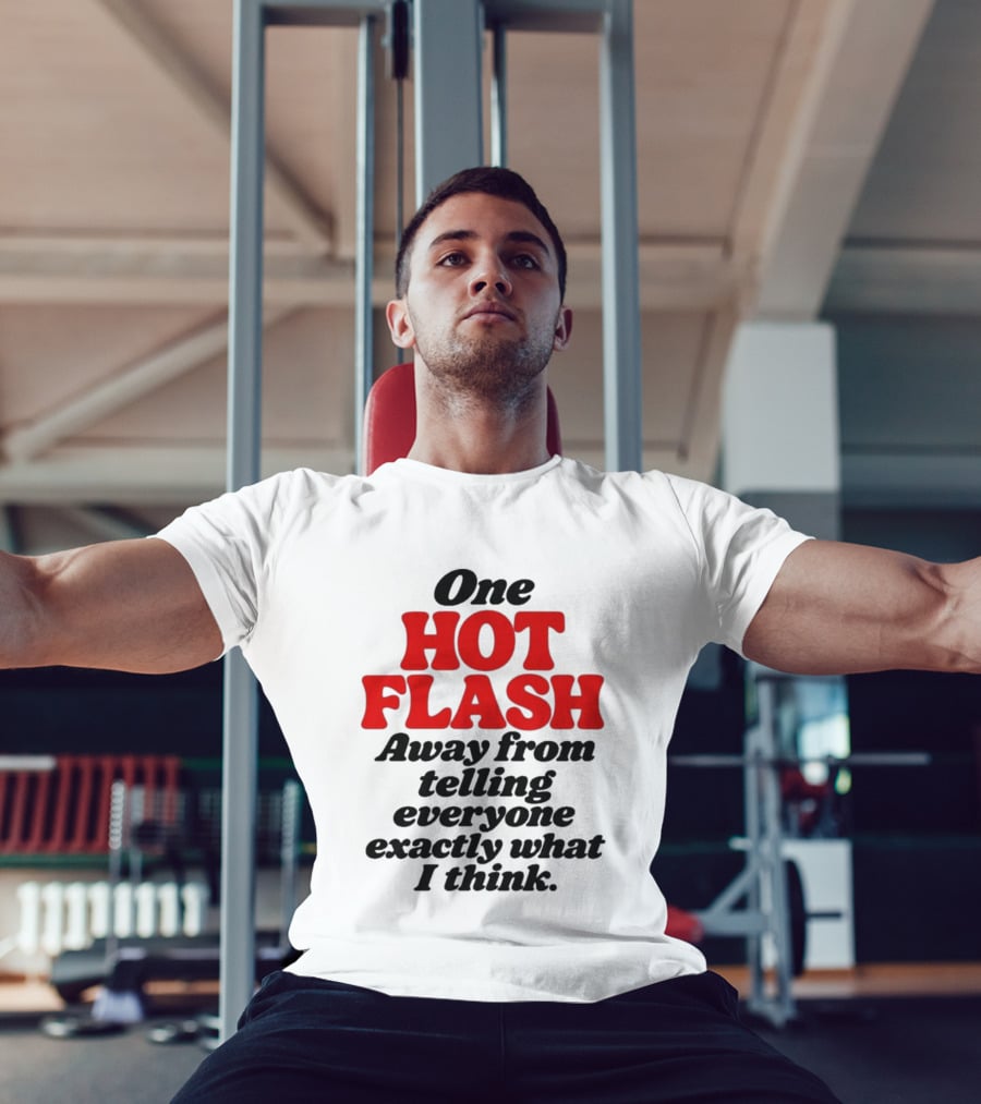 One Hot Flash Away From Telling Everyone Exactly What I Think T-Shirt
