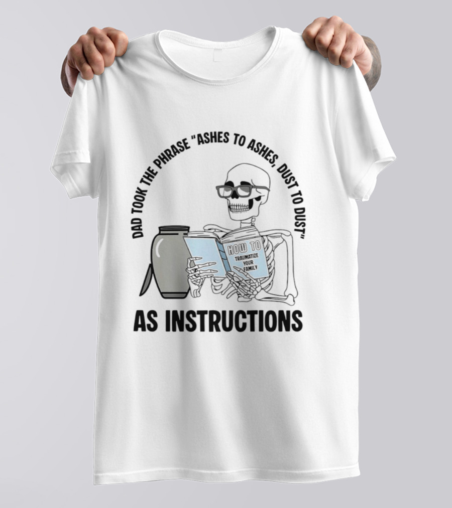Dad Took The Phrase Ashes To Ashes Dust To Dust With Skeleton And Urn T-Shirt
