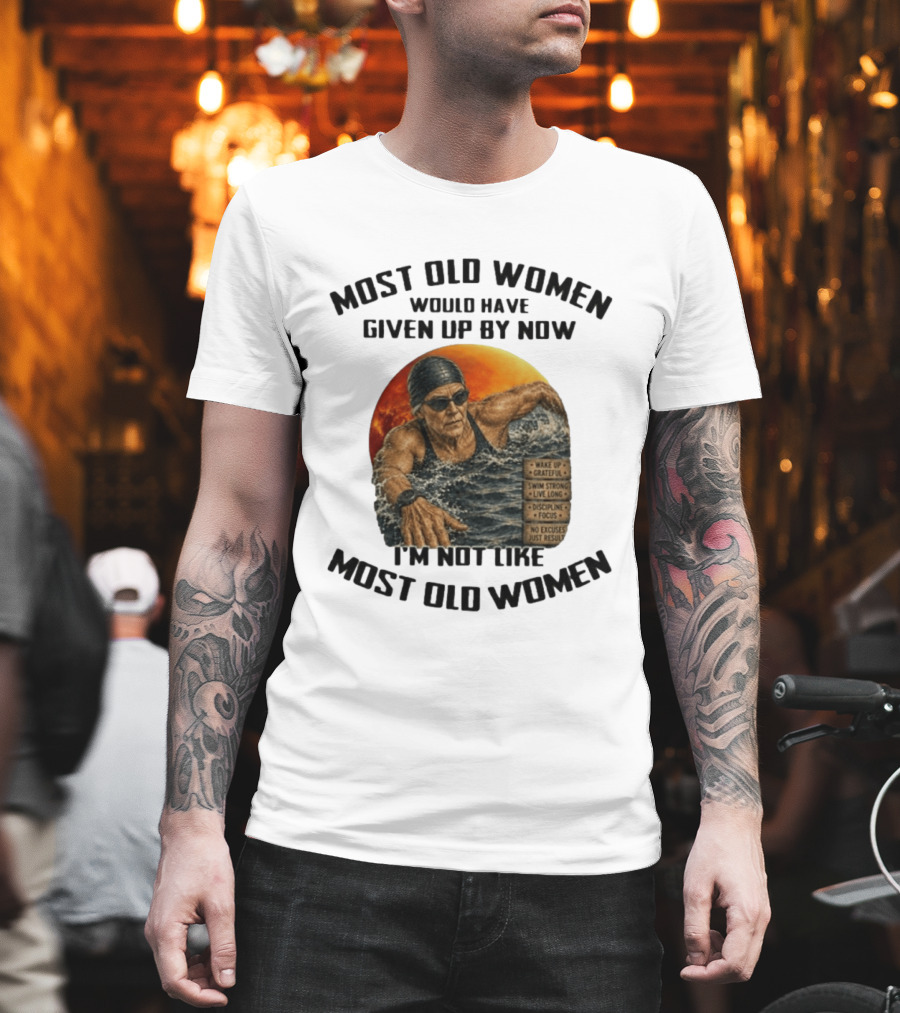 Most Old Women Would Have Given Up By Now I'm Not Like Most Old Women Wake Up Grateful Swim Strong Live Long Discipline Focus No Excuses Just Results T-Shirt