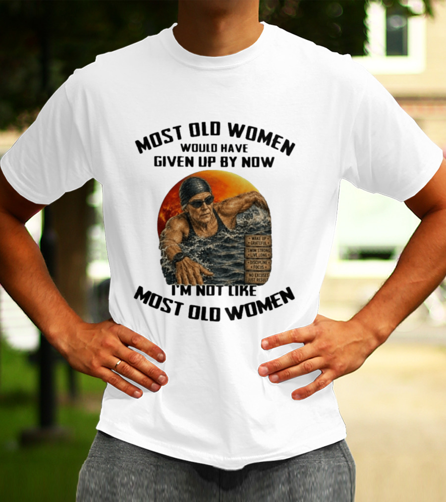 Most Old Women Would Have Given Up By Now I'm Not Like Most Old Women Wake Up Grateful Swim Strong Live Long Discipline Focus No Excuses Just Results T-Shirt