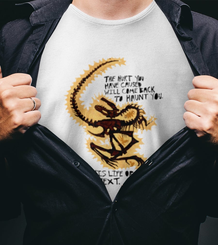 The Hurt You Have Caused Will Come Back To Haunt You In This Life Or The Next T-Shirt
