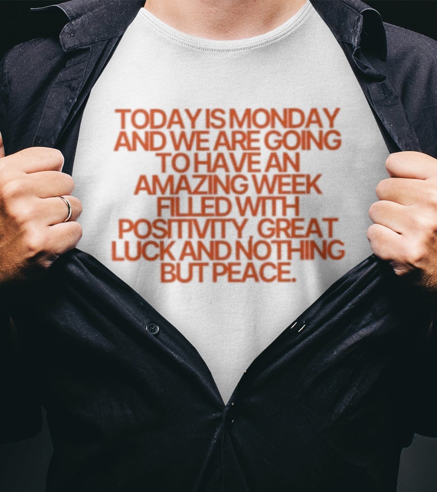 Today Is Monday And We Are Going To Have An Amazing Week Filled With Positivity Great Luck And Nothing But Peace T-Shirt