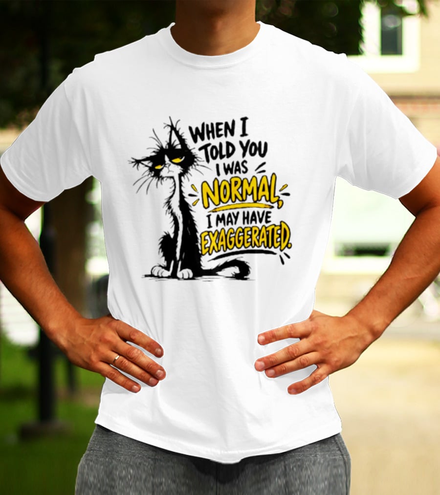 When I Told You I Was Normal I May Have Exaggerated Cat With Attitude T-Shirt
