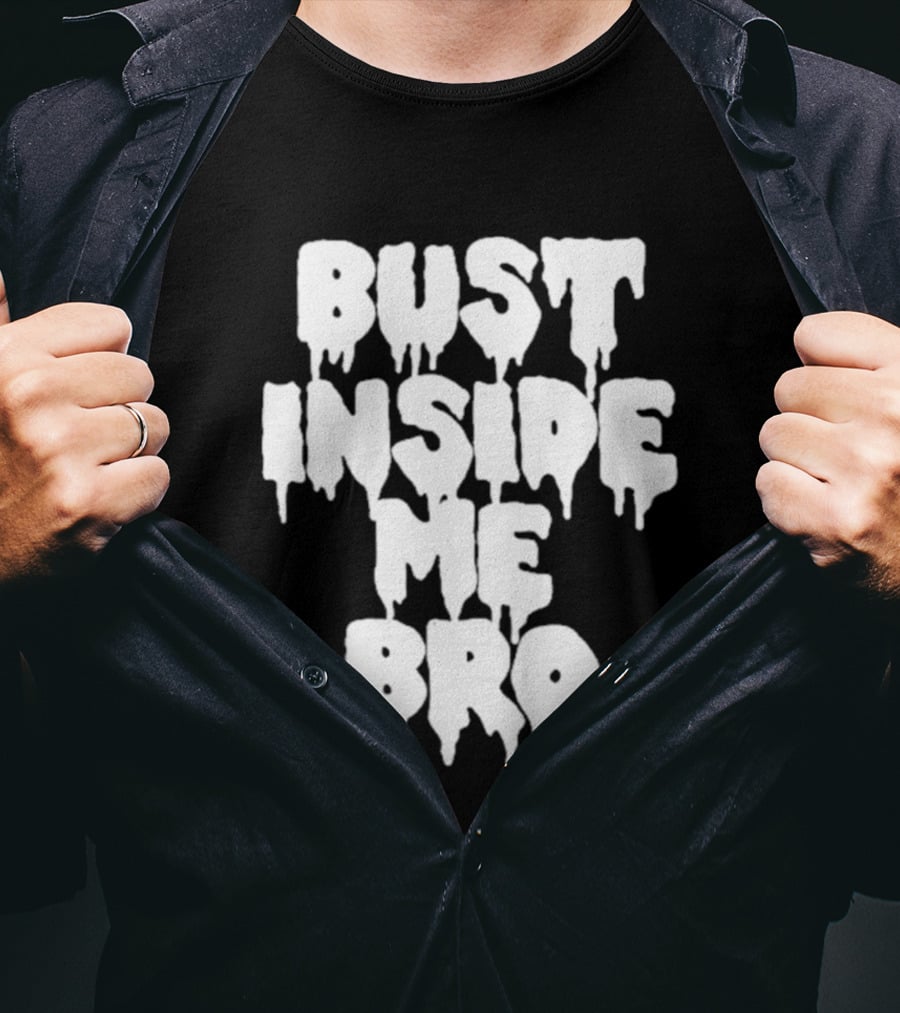Bust Inside Me Bro Dripping Melting Text Font T-Shirt