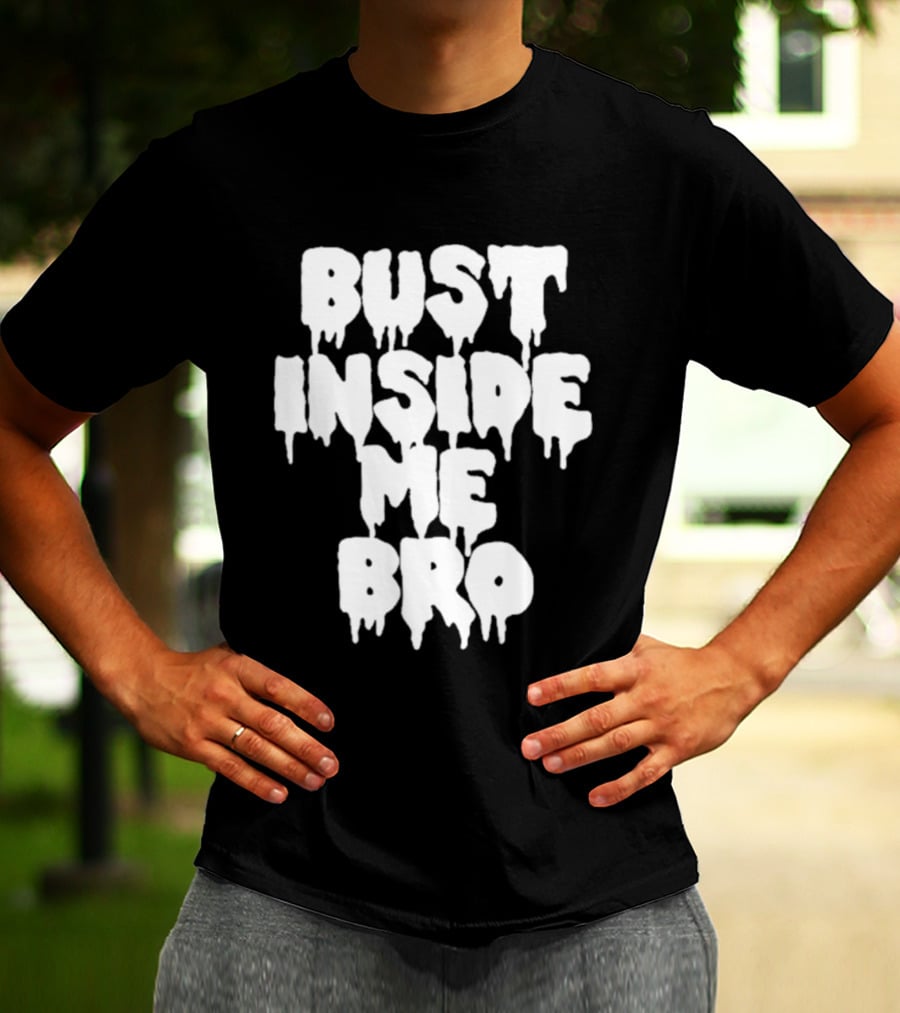Bust Inside Me Bro Dripping Melting Text Font T-Shirt